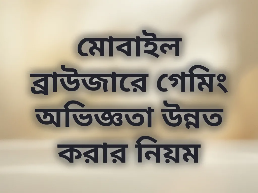 মোবাইল ব্রাউজারে গেমিং অভিজ্ঞতা উন্নত করার নিয়ম